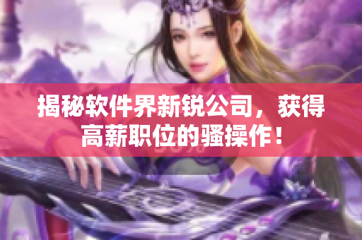 揭秘软件界新锐公司，获得高薪职位的骚操作！
