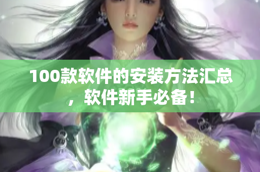 100款软件的安装方法汇总，软件新手必备！