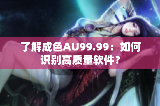 了解成色AU99.99：如何识别高质量软件？