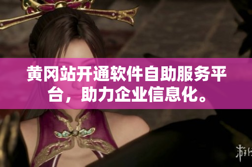 黄冈站开通软件自助服务平台，助力企业信息化。