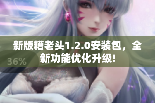 新版糟老头1.2.0安装包，全新功能优化升级!