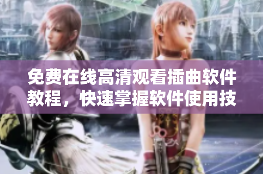 免费在线高清观看插曲软件教程，快速掌握软件使用技巧