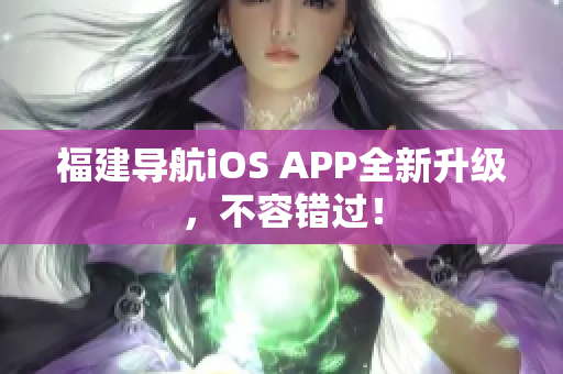 福建导航iOS APP全新升级，不容错过！