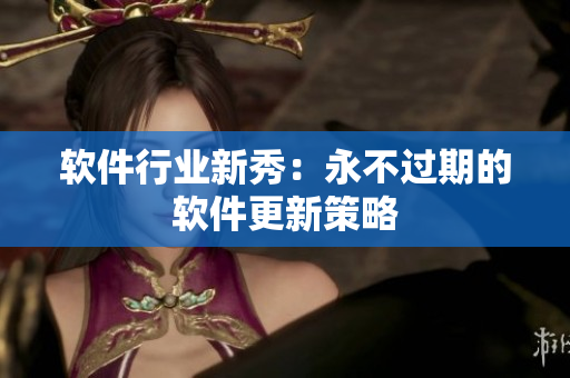 软件行业新秀：永不过期的软件更新策略