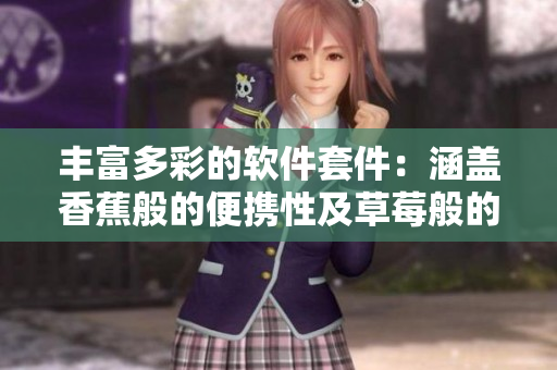 丰富多彩的软件套件：涵盖香蕉般的便携性及草莓般的易用性