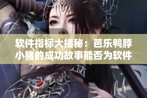 软件指标大揭秘：芭乐鸭脖小猪的成功故事能否为软件行业站稳脚跟？