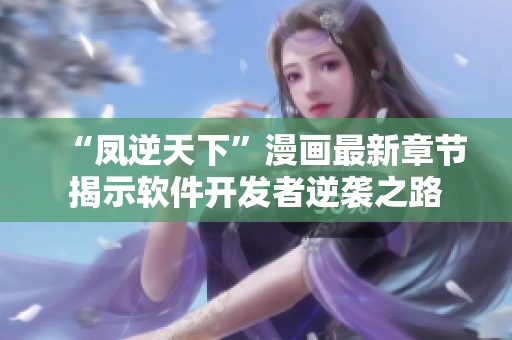 “凤逆天下”漫画最新章节揭示软件开发者逆袭之路