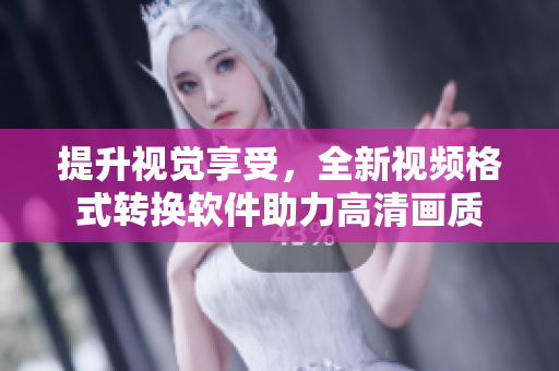 提升视觉享受，全新视频格式转换软件助力高清画质