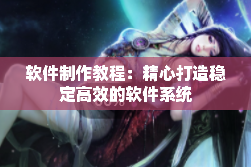 软件制作教程：精心打造稳定高效的软件系统