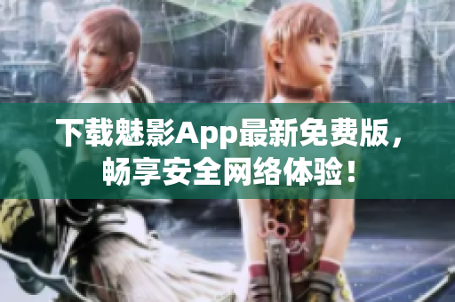 下载魅影App最新免费版，畅享安全网络体验！