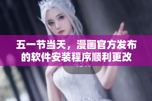 五一节当天，漫画官方发布的软件安装程序顺利更改