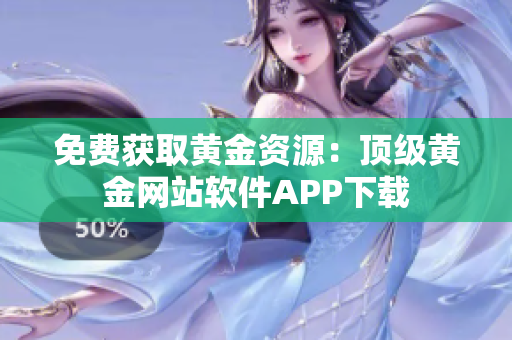 免费获取黄金资源：顶级黄金网站软件APP下载