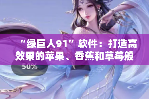 “绿巨人91”软件：打造高效果的苹果、香蕉和草莓般的网络体验