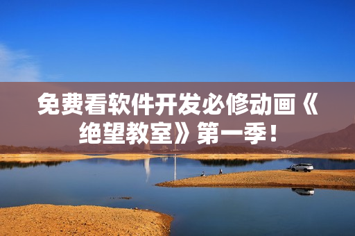 免费看软件开发必修动画《绝望教室》第一季！