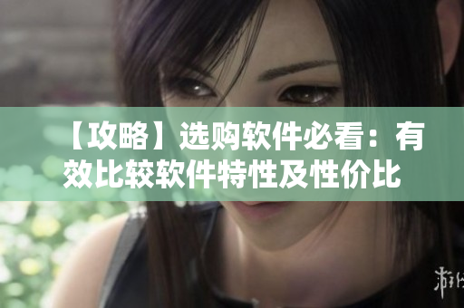 【攻略】选购软件必看：有效比较软件特性及性价比