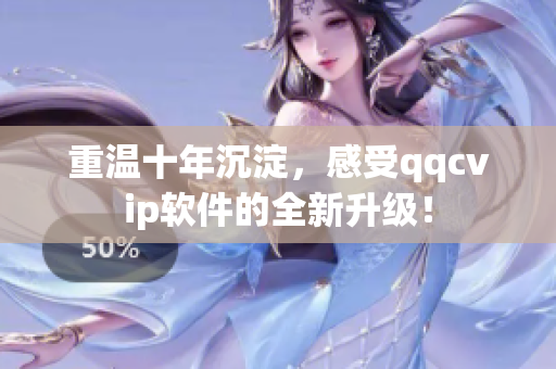 重温十年沉淀，感受qqcvip软件的全新升级！