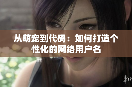从萌宠到代码：如何打造个性化的网络用户名