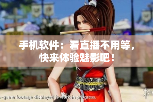 手机软件：看直播不用等，快来体验魅影吧！