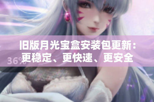 旧版月光宝盒安装包更新：更稳定、更快速、更安全