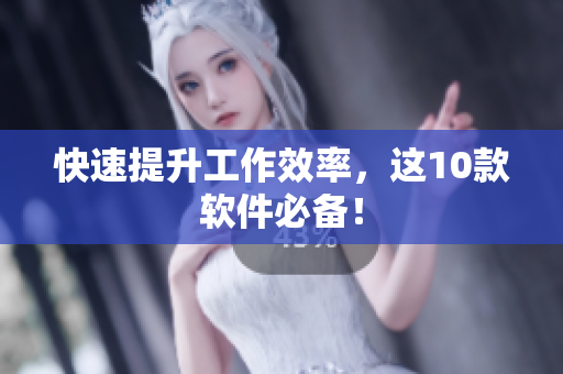 快速提升工作效率，这10款软件必备！
