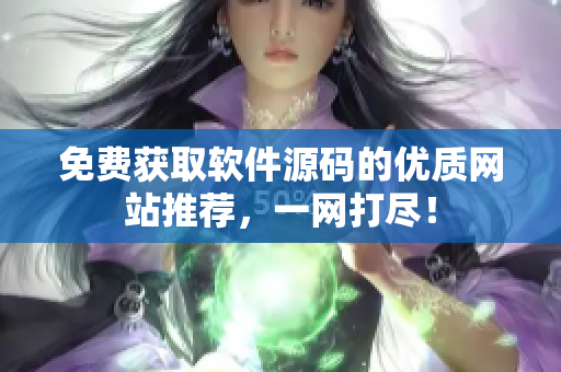 免费获取软件源码的优质网站推荐，一网打尽！