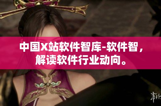 中国X站软件智库-软件智，解读软件行业动向。