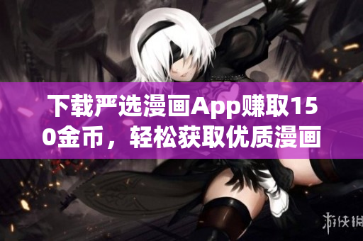 下载严选漫画App赚取150金币，轻松获取优质漫画资源！