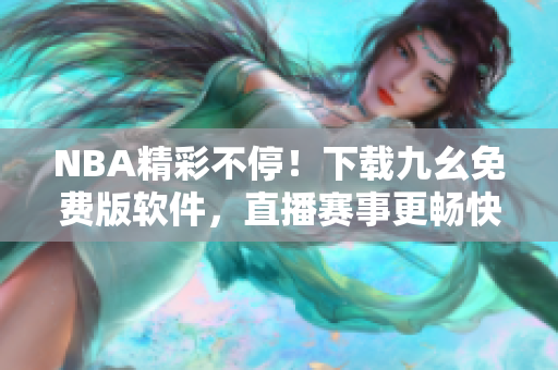 NBA精彩不停！下载九幺免费版软件，直播赛事更畅快
