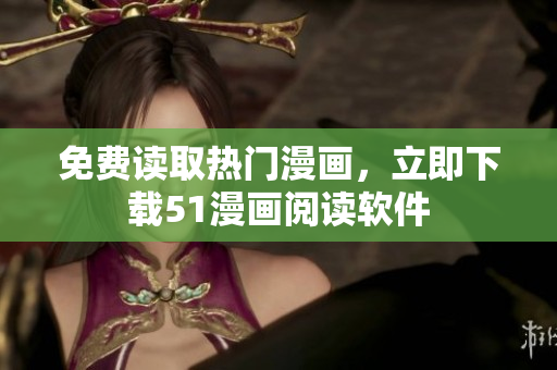 免费读取热门漫画，立即下载51漫画阅读软件