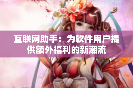 互联网助手：为软件用户提供额外福利的新潮流