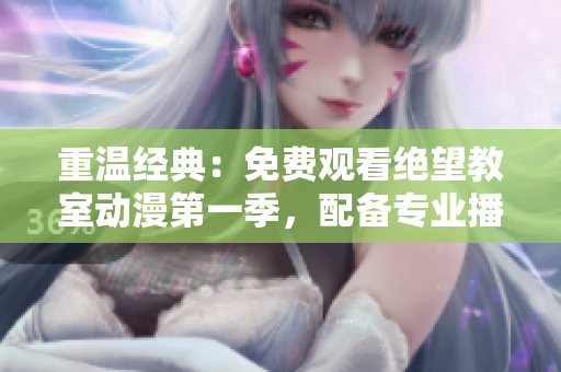 重温经典：免费观看绝望教室动漫第一季，配备专业播放软件！