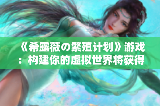 《希露薇の繁殖计划》游戏：构建你的虚拟世界将获得全新体验！