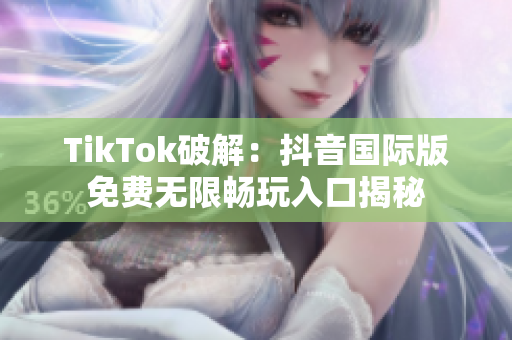 TikTok破解：抖音国际版免费无限畅玩入口揭秘