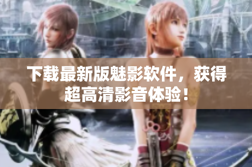 下载最新版魅影软件，获得超高清影音体验！