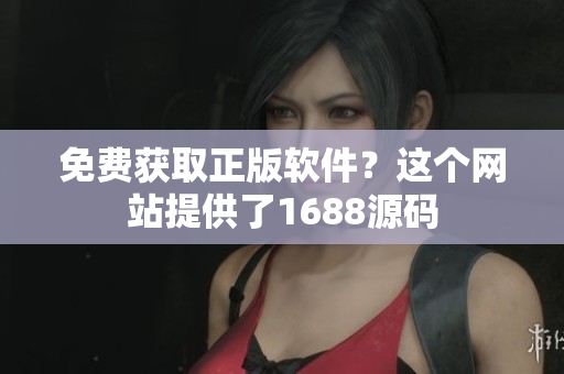 免费获取正版软件？这个网站提供了1688源码
