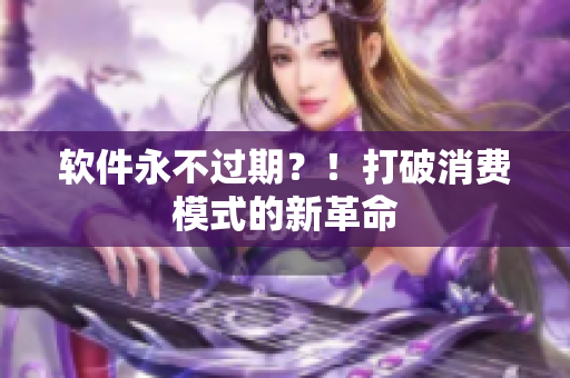 软件永不过期？！打破消费模式的新革命