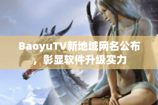 BaoyuTV新地域网名公布，彰显软件升级实力