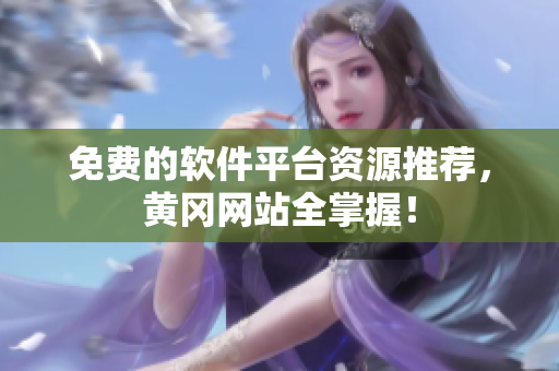 免费的软件平台资源推荐，黄冈网站全掌握！