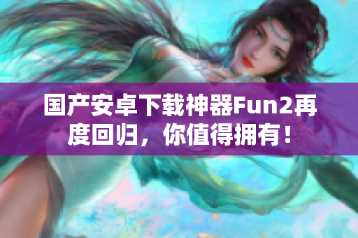 国产安卓下载神器Fun2再度回归，你值得拥有！