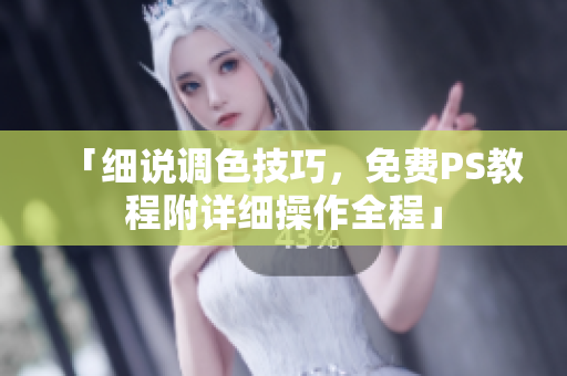 「细说调色技巧，免费PS教程附详细操作全程」