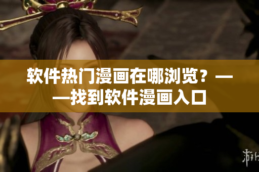 软件热门漫画在哪浏览？——找到软件漫画入口