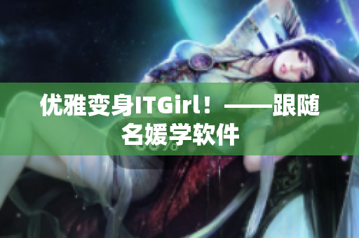 优雅变身ITGirl！——跟随名媛学软件
