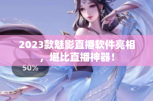 2023款魅影直播软件亮相，堪比直播神器！