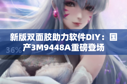 新版双面胶助力软件DIY：国产3M9448A重磅登场