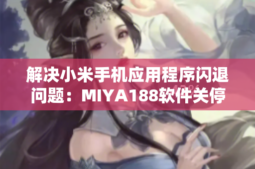 解决小米手机应用程序闪退问题：MIYA188软件关停分析