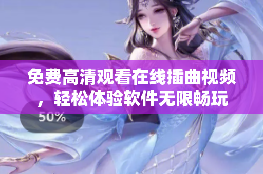免费高清观看在线插曲视频，轻松体验软件无限畅玩