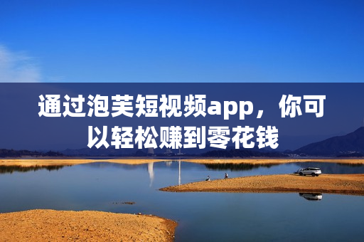 通过泡芙短视频app，你可以轻松赚到零花钱