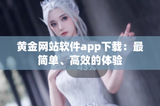 黄金网站软件app下载：最简单、高效的体验