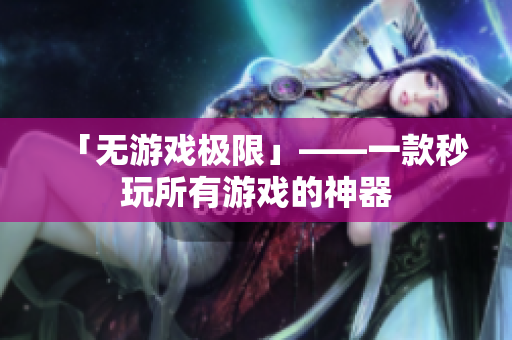 「无游戏极限」——一款秒玩所有游戏的神器