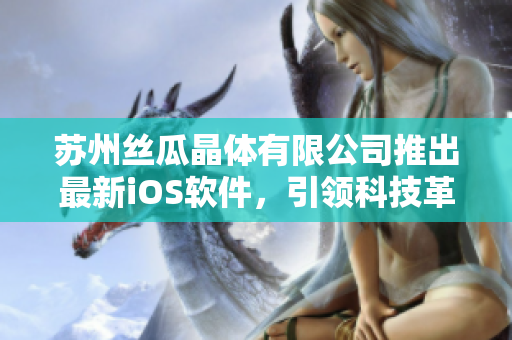 苏州丝瓜晶体有限公司推出最新iOS软件，引领科技革新